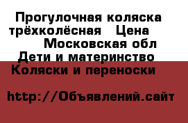 Прогулочная коляска, трёхколёсная › Цена ­ 1 700 - Московская обл. Дети и материнство » Коляски и переноски   
